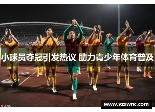 小球员夺冠引发热议 助力青少年体育普及