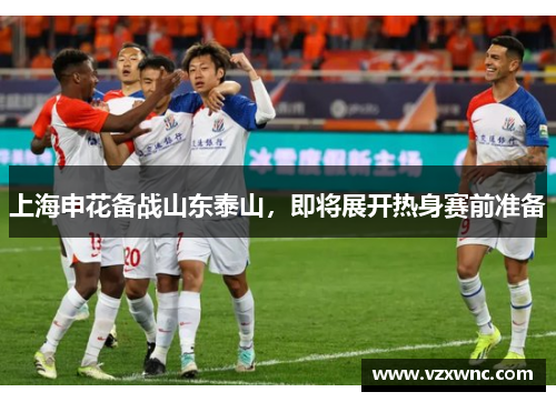 上海申花备战山东泰山，即将展开热身赛前准备